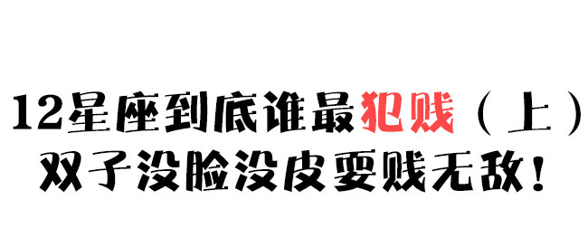 12星座到底谁最犯贱(上)双子没脸没皮耍贱无敌!