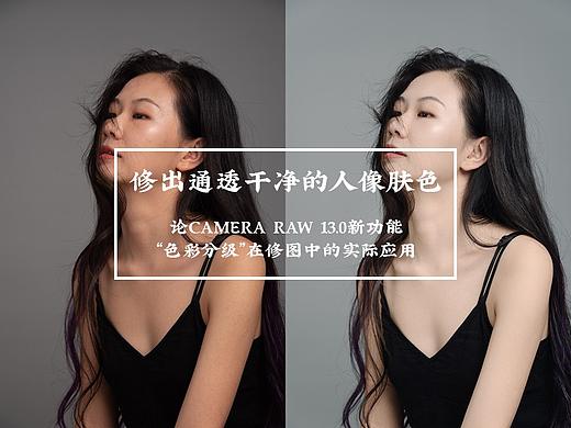 修出通透干净的人像肤色——论Camera RAW 13.0新功能“色彩分级”在修图中的实际应用