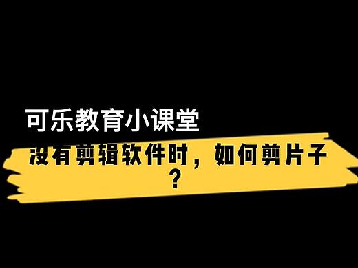 没有剪辑软件时，怎么剪片子？可乐教育