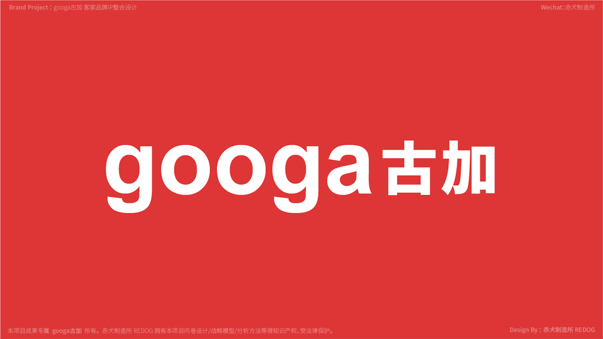 项目是一个全新的案例，因此还涉及到品牌命名！这个是一个以IP为主导的品牌，因此我们希望名字本身是跟IP有关联但又不能直接外文翻译，毕竟“盒马鲜生”也不叫“河马先生”；最后从大雁的英文-WILDGOOSE– 转化为英文-Googa；中文-古加；以Googa命名主要表现以下几个好处：<br>1-有GOOSE变形具有物种隐喻起到比较直观的联想；<br>2-与GOOD接近，有好寓意是其次，更重要是可以借GOOD发音（毕竟不是所有人都英语4级）<br>3-双复字结构：易读/好认/好看/（googa/googa）<br>4-尾音为GA-解读为顾家/客家（客家与拼音为HAG-GA或KAG-GA）