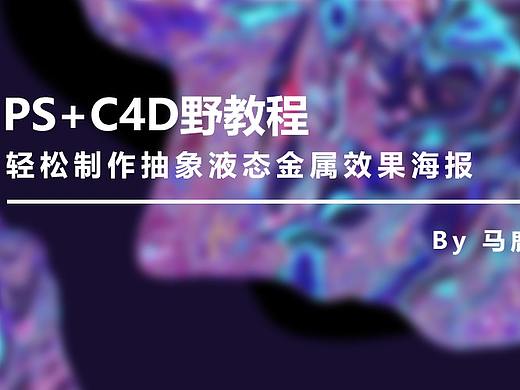 （图文+视频）PS+C4D野教程：轻松制作抽象液态金属效果海报