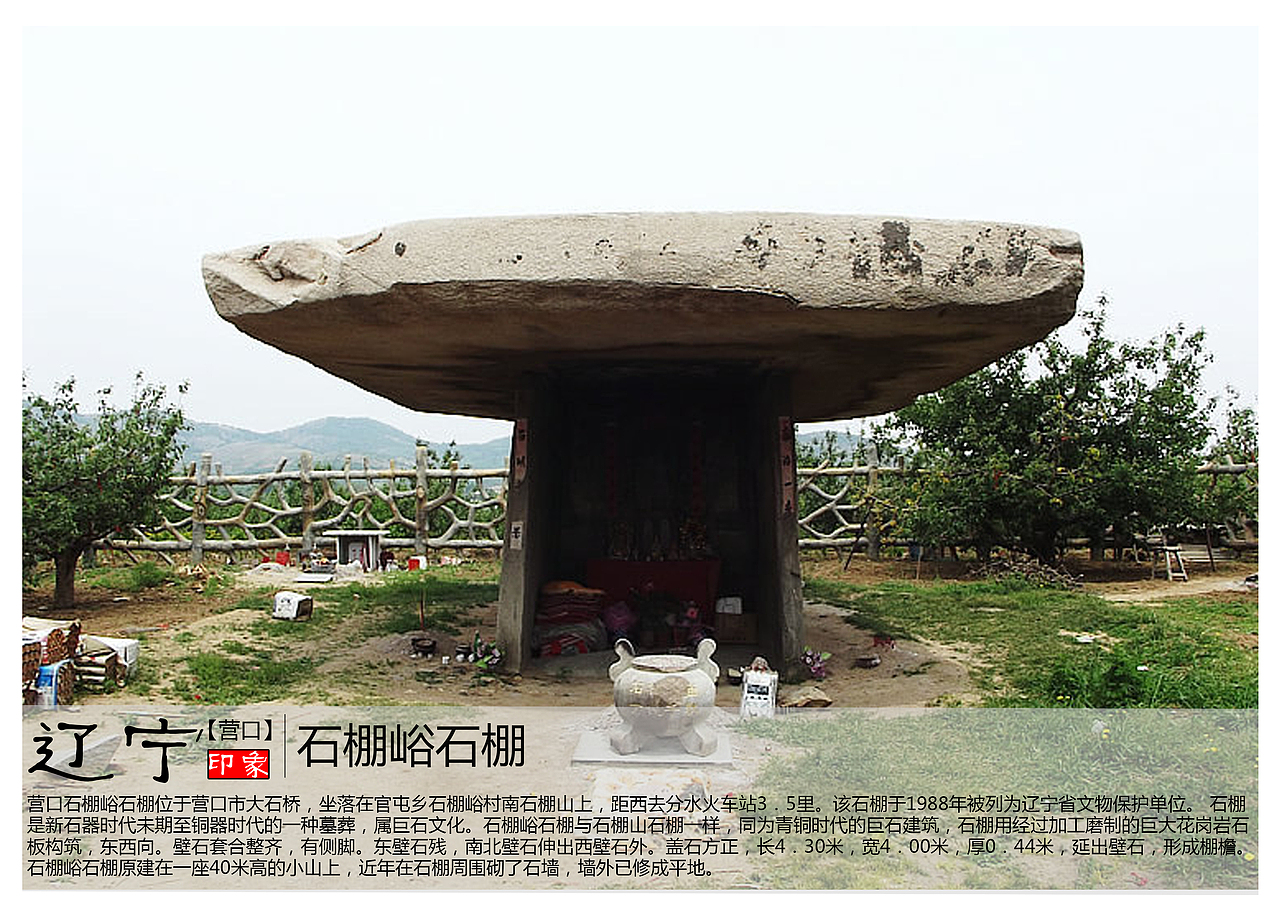 营口石棚峪石棚位于营口市大石桥,坐落在官屯乡石棚峪村南石棚山上,距西去分水火车站3.5里。该石棚于1988年被列为辽宁省文物保护单位。 石棚是新石器时代未期至铜器时代的一种墓葬,属巨石文化。石棚峪石棚与石棚山石棚一样,同为青铜时代的巨石建筑,石棚用经过加工磨制的巨大花岗岩石板构筑,东西向。壁石套合整齐,有侧脚。东壁石残,南北壁石伸出西壁石外。盖石方正,长4.30米,宽4.00米,厚0.44米,延出壁石,形成棚檐。 石棚峪石棚原建在一座40米高的小山上,近年在石棚周围砌了石墙,墙外已修成平地。