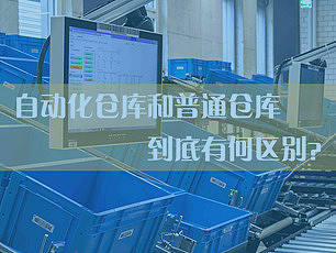 什么是自动化仓库系统？自动化仓库和普通仓库到底有什么区别？