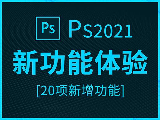 PS2021新版上手不迷路,20项新增功能深度体验与测评!