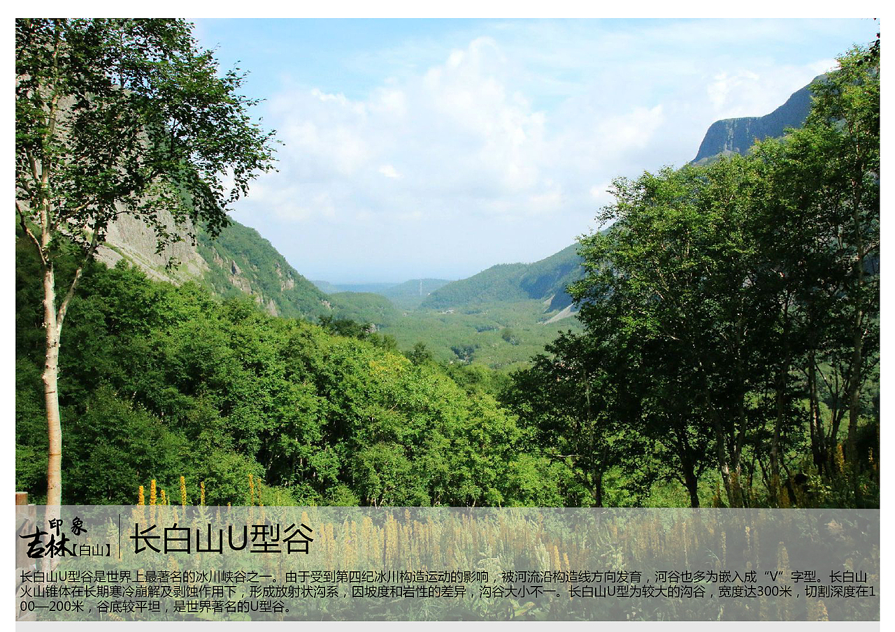 长白山U型谷是世界上最著名的冰川峡谷之一。由于受到第四纪冰川构造运动的影响,被河流沿构造线方向发育,河谷也多为嵌入成“V”字型。长白山火山锥体在长期寒冷崩解及剥蚀作用下,形成放射状沟系,因坡度和岩性的差异,沟谷大小不一。长白山U型为较大的沟谷,宽度达300米,切割深度在100—200米,谷底较平坦,是世界著名的U型谷。
