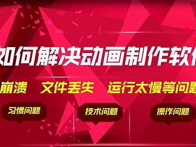 flash动画制作软件各种版本在操作过程中出现崩溃和文件丢失怎么解决