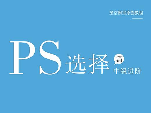 PS选择篇——中级进阶(个人主页-ZNTkzMzIw) - 平面 - 站酷设计师星空飘雪原创素材 - 站酷ZCOOL