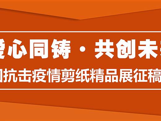 【专题大展征稿】“爱心同铸·共创未来”全国抗击疫情剪纸精品展征稿启事