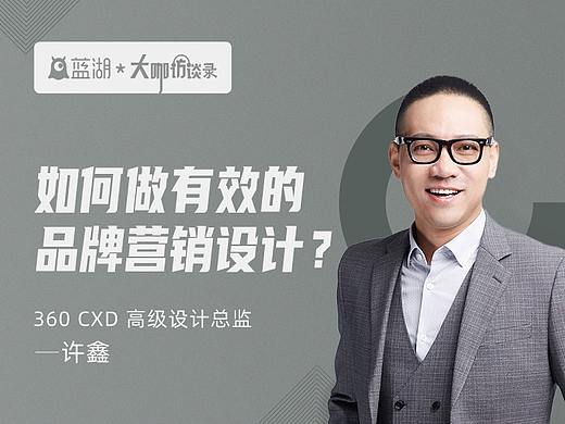 360 高级设计总监许鑫：如何做有效的品牌营销设计？