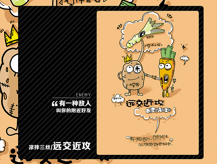 菜:凉拌三丝
计:远交近攻<br>凉拌三丝的争宠大戏。远交近攻原意为先于远处国家联手攻打离自己近的国家,然后强大自己的实力之后在把远处的国家拿下。土豆君就使出了这一招,先于莴笋君联手把同和自己埋在土里的萝卜君pk掉,然后有把莴笋君拿下,最后赢得大家的喜爱。<br>有一种敌人,叫你的附近好友。