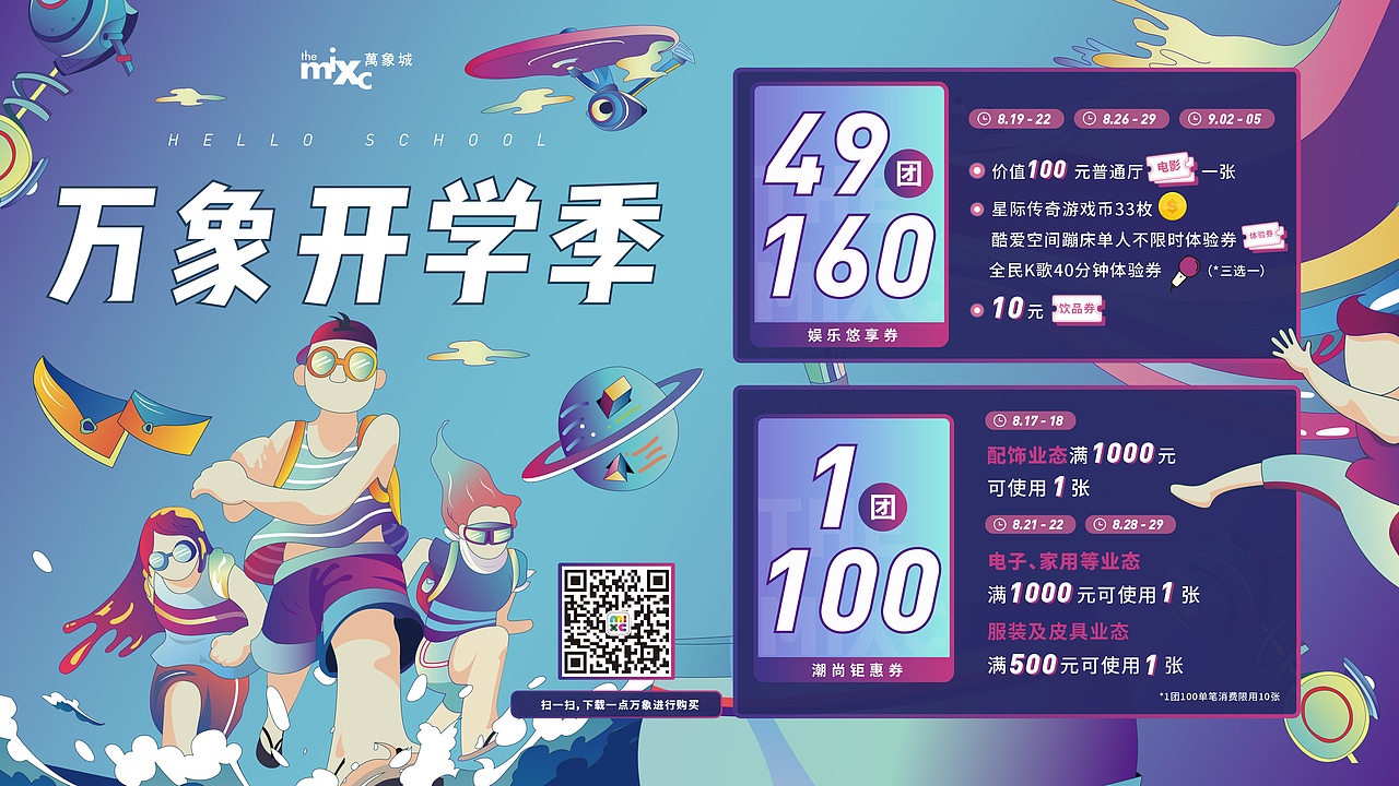 石家庄万象城开学季主视觉及延展
<br>画面通过用仰视角度,增加了画面冲击力。用奔跑的人物、海浪、银河、星球等元素传递潮 流的基调。颜色长采用了带有灰度的蓝紫色为主色调,也是目前较为潮流的色彩搭配模式。 营造出了热闹的开学氛围。同时画面中有添加了许多独立元素,方便后期拿出来做其他物料的延展。此画面后期用来进行商场内活动板、线上推图、banner、弹窗、icon 等延展工作。