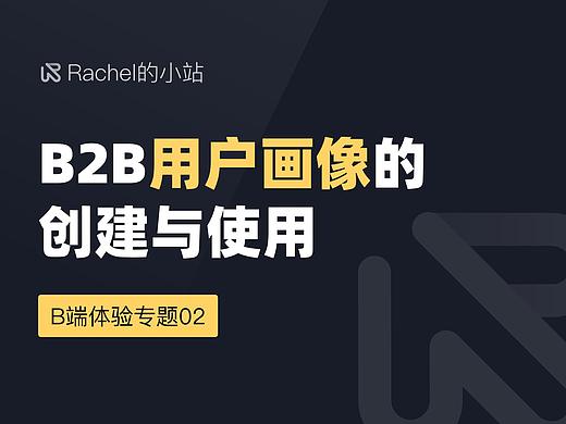 B端体验专题 I B2B用户画像的创建与使用