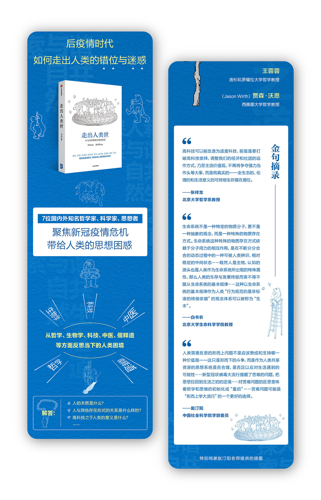 《走出人类世》是赵汀阳等7位国内外知名哲学家、科学家,从哲学、生物学、科技、中医等多角度进行思想升维,思索后疫情时代如何走出“人类中心主义”的错位与迷惑。
适读人群 :对哲学感兴趣的大众读者、哲学研究者<br>提取书封标题字颜色为整个详情的主色调,详情中由赵汀阳老师提供的插图在引人深思的同时,为整个画面增添了不少趣味。