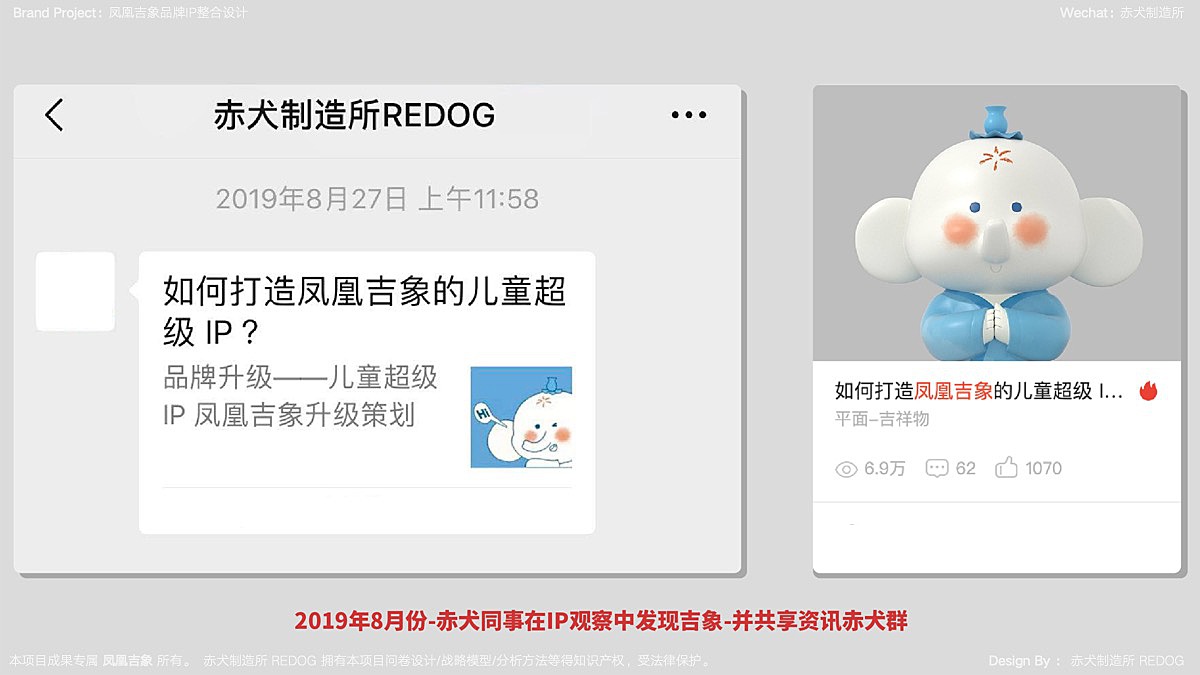 关于凤凰吉象,在2019年8月份的时候,赤犬的同事在观察IP中就发现了“吉象”,并共享到了赤犬群里;时隔半年后赤犬制造所与“凤凰吉象”签订IP升级合作;<br><br>关于凤凰的第一印象:水墨风格/传统文化/大象IP/儿童受众;现在越来越多的品牌在做IP,也越来越多的设计公司(非专注品牌IP)开设品牌IP设计业务,但总体来说“凤凰吉象”具有东方水墨风格是颇有特点的;不过这个水墨风格会有两个不同角度的评价;A-正面感受:水墨风格有一定的视觉识别力,弘扬中国传统文化的有正向意义;B-潜在风险:东方水墨风格创作成本高,对于IP运营和延展的高频输出需求难以响应;目前整体风格在展览上呈现,但在品牌应用风格上尚未确立;
