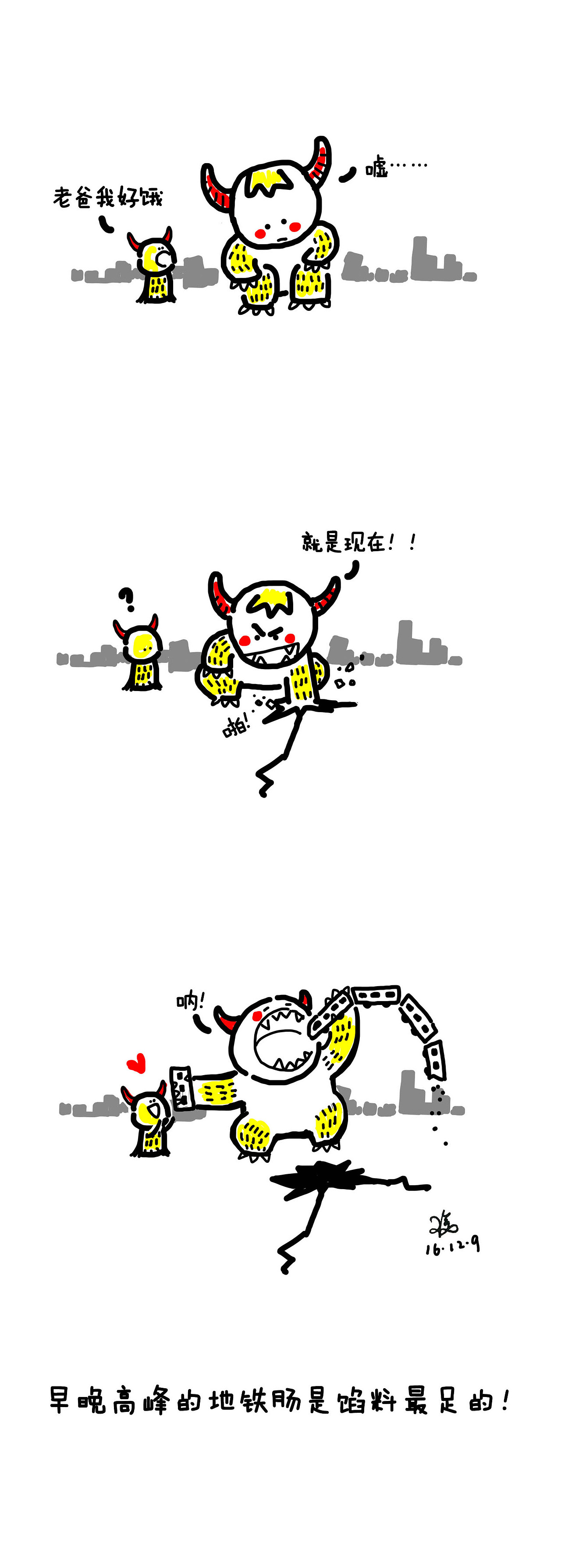 挤着早晨高峰的地铁~
觉得自己像是一只肥硕生物的一部分<br>不禁想到如果有爱吃人的怪兽的话<br>高峰的地铁可是个美味~