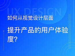 如何从视觉设计层面,提升产品的用户体验度?