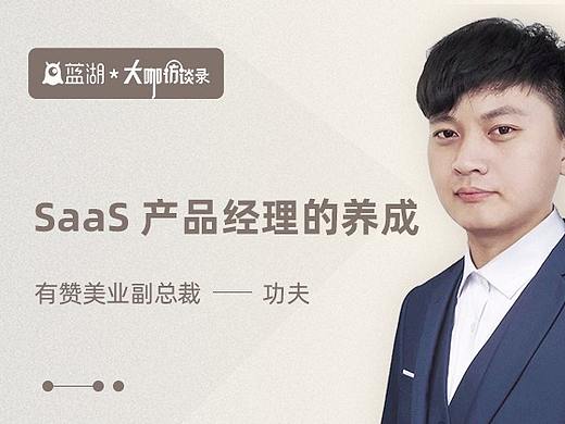 【蓝湖大咖访谈】有赞美业副总裁功夫：SaaS 产品经理的养成
