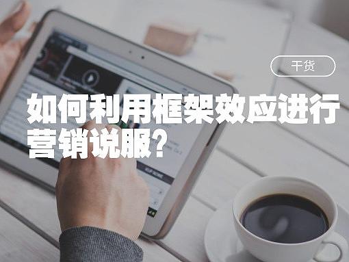 如何利用框架效应进行营销说服？
