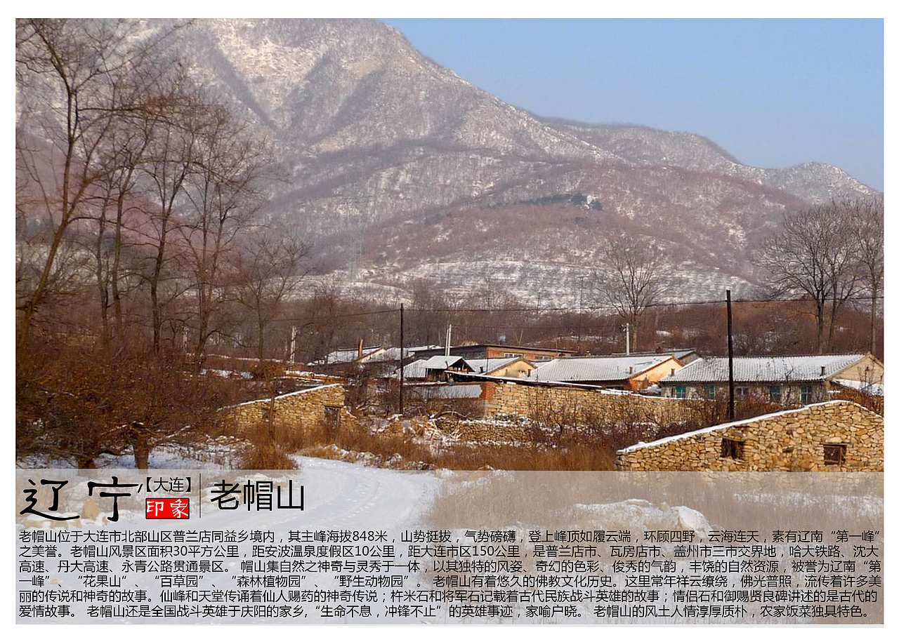 老帽山位于大连市北部山区普兰店同益乡境内，其主峰海拔848米，山势挺拔，气势磅礴，登上峰顶如履云端，环顾四野，云海连天，素有辽南“第一峰”之美誉。老帽山风景区面积30平方公里，距安波温泉度假区10公里，距大连市区150公里，是普兰店市、瓦房店市、盖州市三市交界地，哈大铁路、沈大高速、丹大高速、永青公路贯通景区。 帽山集自然之神奇与灵秀于一体，以其独特的风姿、奇幻的色彩、俊秀的气韵，丰饶的自然资源，被誉为辽南“第一峰”、“花果山”、“百草园”、“森林植物园”、“野生动物园”。 老帽山有着悠久的佛教文化历史。这里常年祥云缭绕，佛光普照，流传着许多美丽的传说和神奇的故事。仙峰和天堂传诵着仙人赐药的神奇传说；杵米石和将军石记载着古代民族战斗英雄的故事；情侣石和御赐贤良碑讲述的是古代的爱情故事。 老帽山还是全国战斗英雄于庆阳的家乡,“生命不息，冲锋不止”的英雄事迹，家喻户晓。 老帽山的风土人情淳厚质朴，农家饭菜独具特色。电视连续剧《欢乐农家》的全景拍摄地就在这里。这片风水宝地，在亿万观众的心目中，留下了深刻美好的印象，受到广大中外游客的青睐，更被人们视为一块神秘的净土，成为令人心驰神往的旅游圣地。 温泉洗浴在安波，回归自然登帽山，觅英雄足迹，赏帽山风光，是人们回归自然、观光旅游的最佳选择。