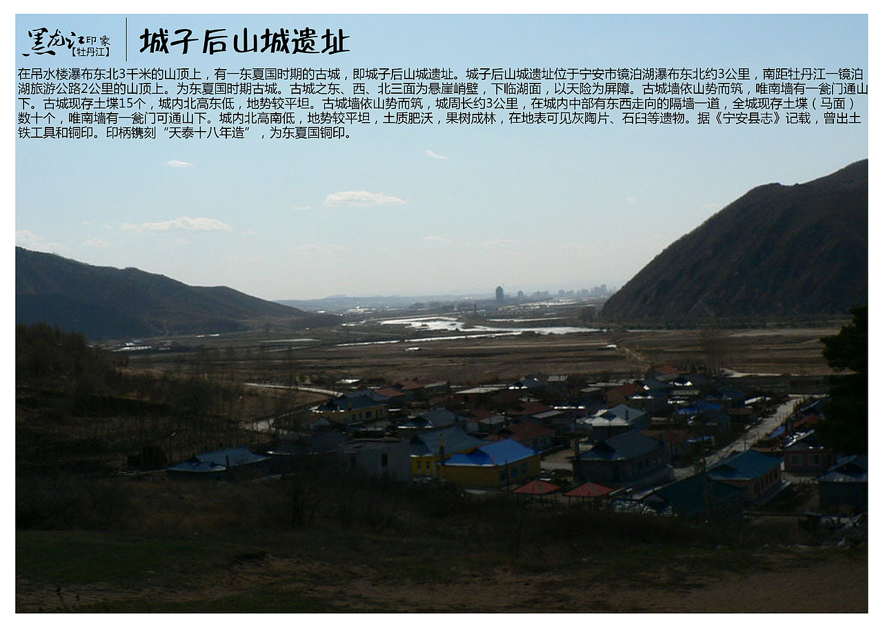 在吊水楼瀑布东北3千米的山顶上，有一东夏国时期的古城，即城子后山城遗址。城子后山城遗址位于宁安市镜泊湖瀑布东北约3公里，南距牡丹江一镜泊湖旅游公路2公里的山顶上。为东夏国时期古城。古城之东、西、北三面为悬崖峭壁，下临湖面，以天险为屏障。古城墙依山势而筑，唯南墙有一瓮门通山下。古城现存土堞15个，城内北高东低，地势较平坦。古城墙依山势而筑，城周长约3公里，在城内中部有东西走向的隔墙一道，全城现存土堞（马面）数十个，唯南墙有一瓮门可通山下。城内北高南低，地势较平坦，土质肥沃，果树成林，在地表可见灰陶片、石臼等遗物。据《宁安县志》记载，曾出土铁工具和铜印。印柄镌刻“天泰十八年造”，为东夏国铜印。