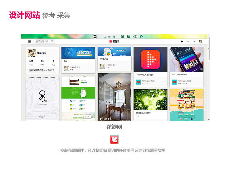 花瓣网就是一个收集你资源的好地方，这里可以关注些圈子里的人，大家采集相关的设计你也会看得到，挨个分类进行规整.