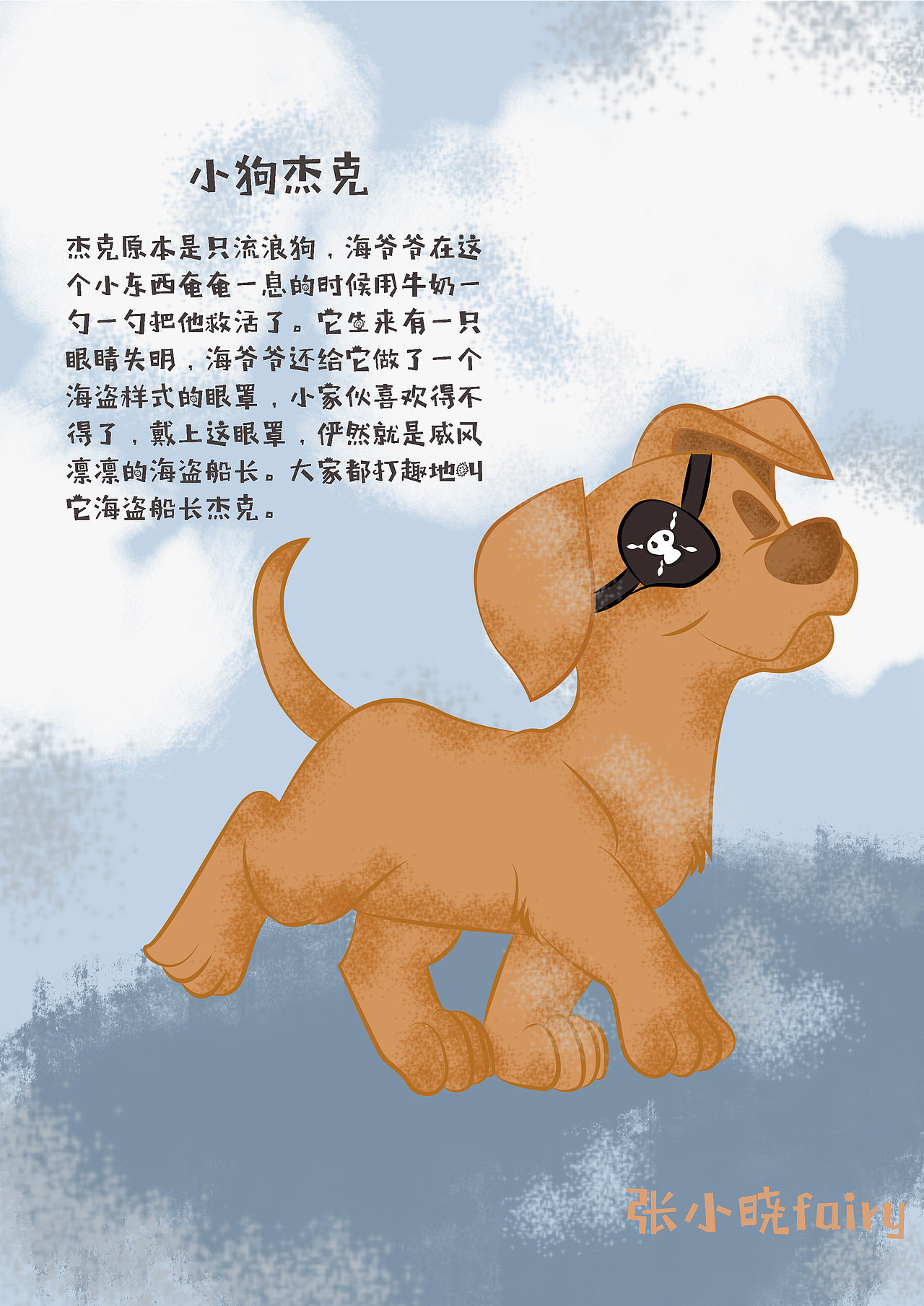 杰克原本是只流浪狗,海爷爷在这个小东西奄奄一息的时候用牛奶一勺一勺把他救活了。它生来有一只眼睛失明,海爷爷还给它做了一个海盗样式的眼罩,小家伙喜欢得不得了,戴上这眼罩,俨然就是威风凛凛的海盗船长。大家都打趣地叫它海盗船长杰克。