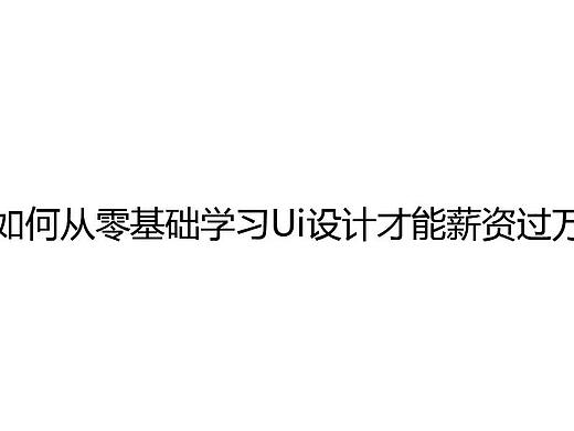 如何从零基础学习Ui设计才能薪资过万