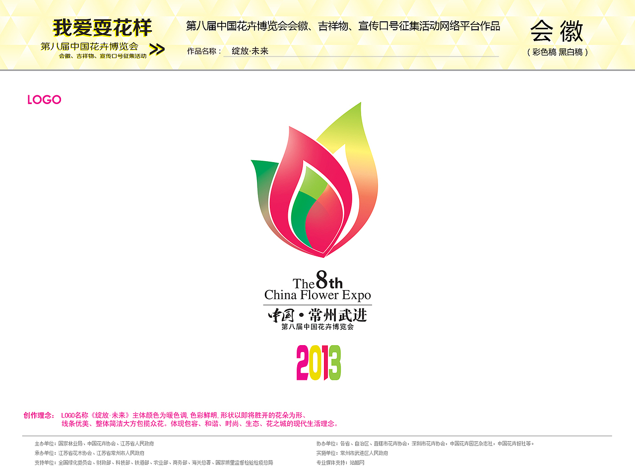 LOGO名称《绽放.未来》主体颜色为暖色调,色彩鲜明,形状以即将胜开的花朵为形、
线条优美、整体简洁大方包揽众花。体现包容、和谐、时尚、生态、花之城的现代生活理念。