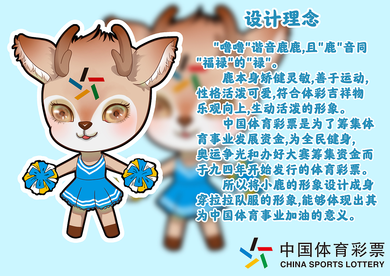      &quot;噜噜&quot;谐音鹿鹿,且&quot;鹿&quot;音同“福禄”的“禄”
      鹿本身矫健灵敏,善于运动,性格活泼可爱,符合体彩吉祥物乐观向上,生动活泼的形象。<br>      中国体育彩票是为了筹集体育事业发展资金,为全民健身,奥运争光和办好大赛筹集资金而于九四年开始发行的体育彩票。所以将小鹿的形象设计成身穿拉拉队服的形象,能够体现出其为中国体育事业加油的意义。 