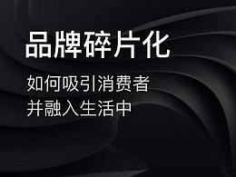 如何吸引消费者并融入生活中？品牌碎片化