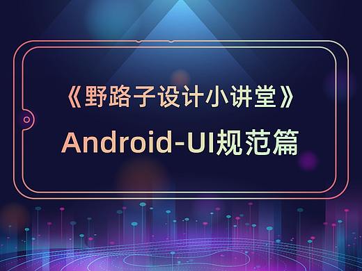 野路子设计小讲堂——Androdi-UI规范篇