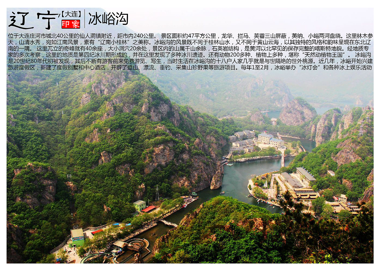 位于大连庄河市城北40公里的仙人洞镇附近，距市内240公里。 景区面积约47平方公里，龙华、拦马、荚蓉三山屏蔽，英纳、小峪两河盘绕。这里林木参天，山清水秀，宛如江南风景，素有“辽南小桂林”之美称。冰峪沟的风景既不同于桂林山水，又不同于黄山云海，以其独特的风格和韵味呈现在东北辽南的一隅。 这里兀立的奇峰就有40余座，大小洞穴20余处，景区内的山属千山余脉，石英岩结构，是黄河以北罕见的保存完整的喀斯特地貌。经地质专家的多次考察，这里的地质是第四纪冰川期形成的，并在这里发现了多种冰川遗迹。还有动物200多种、植物上多种，堪称“天然动植物王国”。 冰峪沟是20世纪80年代初被发现，其后不断有游客前来免费游览、写生，当时生活在冰峪沟的十八户人家几乎就是与世隔绝的世外桃源。近几年，冰峪开始兴建旅游度假区，新建了度假别墅和中心酒店，开辟了登山、漂流、垂钓、采集山珍野果等旅游项目。每年1至2月，冰峪举办“冰灯会”和各种冰上娱乐活动。