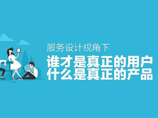 交互设计与服务设计视角下，谁才是用户，什么又是产品？
