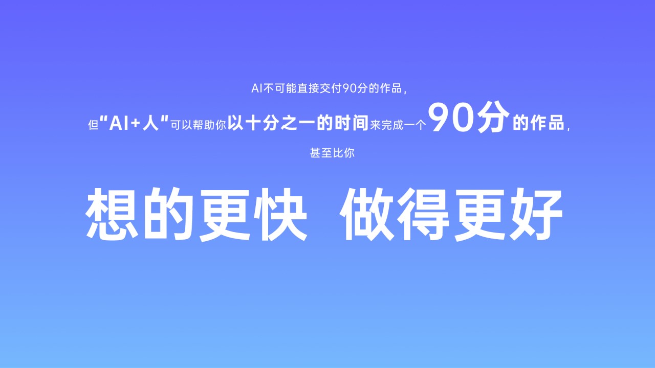 之前在网上看到的结论：AI不可能直接交付90分的作品，但“AI+人&quot;可以帮助你以十分之一的时间来完成一个90分的作品，甚至比你想得更快、做得更好。这个结论我也非常认可，很多人希望AI能直接一步到位，这个在目前来说是非常难的，更多的还是要把AI当成一个辅助工具，就像我们用PS来完成各种设计。