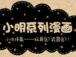 小明系列漫画小伙伴篇——玩具店？武器店？！