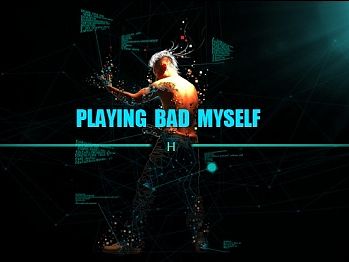 playing bad my-self