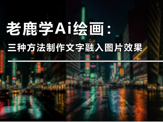 老鹿学Ai绘画：三种方法制作文字融入图片效果