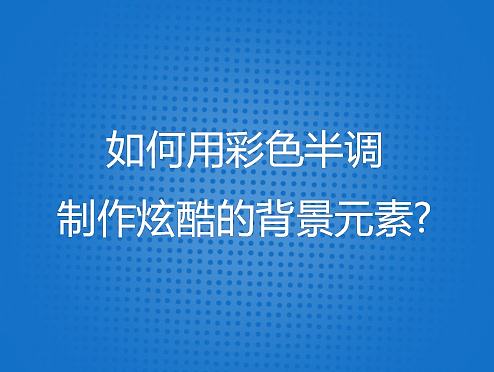 如何用彩色半调 制作炫酷的背景元素?