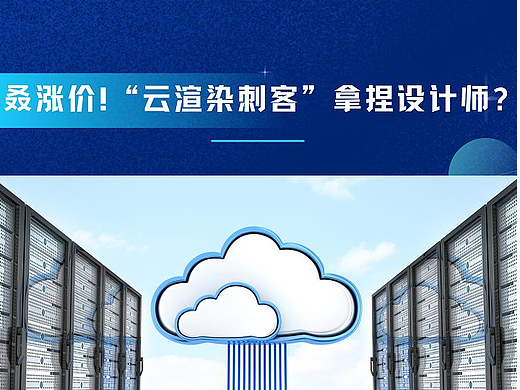 叒涨价！“云渲染刺客”拿捏设计师，到底有没有靠谱的云渲染？