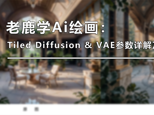 老鹿学Ai绘画:放大8K图仅需12G缓存,Tiled Diffusion & VAE参数详解及批量放大