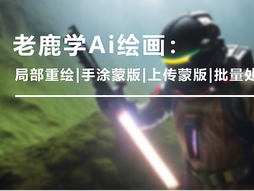 老鹿学Ai绘画： 局部重绘|手涂蒙版|上传蒙版|批量处理