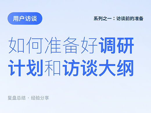 用户访谈系列之一：【访谈前】调研计划和访谈大纲