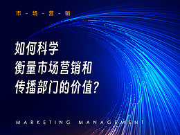 如何科学衡量市场营销和传播部门的价值？