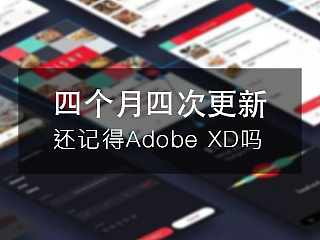 还记得Adobe XD吗，四个月更新四个版本了你造吗？