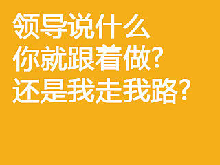 领导说什么你就跟着做? 还是我走我路?