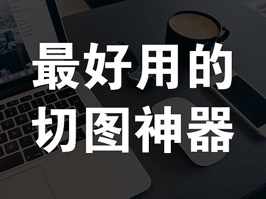 效率之王！从此解放你双手的切图神器【设计师必备】