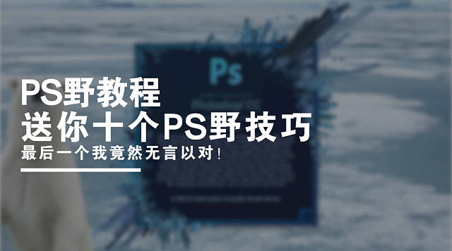 【PS野教程】送你十个PS野技巧，最后一个我竟然无言以对！