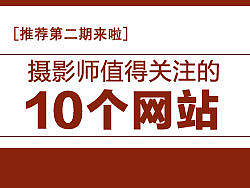 [推荐第二期来啦] 摄影师值得关注的10个网站!
