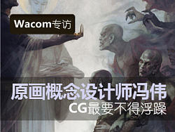 【Wacom专访】原画概念设计师冯伟：CG最要不得浮躁