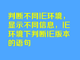 判断不同IE环境，显示不同信息，IE环境下判断IE版本的语句[if lte IE 6]